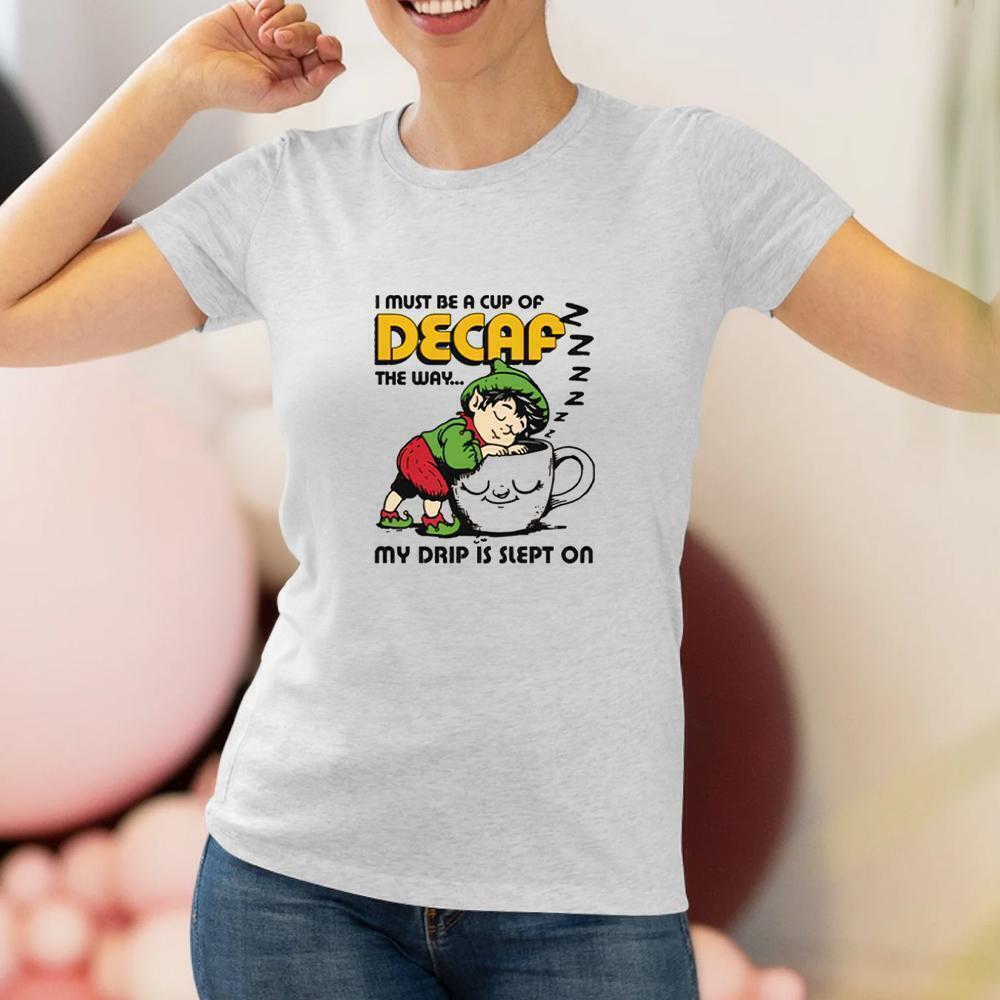 I Must Be A Cup Of Decaf The Way My Drip Is Slept On Tshirt